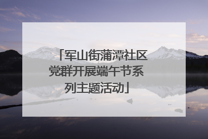 军山街蒲潭社区党群开展端午节系列主题活动