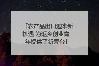 农产品出口迎来新机遇 为返乡创业青年提供了新舞台