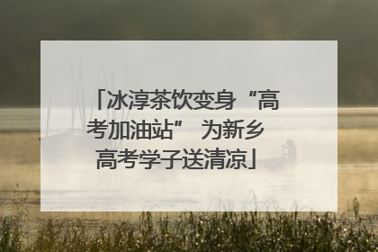 冰淳茶饮变身“高考加油站” 为新乡高考学子送清凉