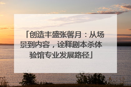 创造丰盛张馨月：从场景到内容，诠释剧本杀体验馆专业发展路径