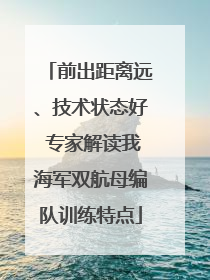 前出距离远、技术状态好 专家解读我海军双航母编队训练特点