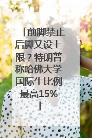 前脚禁止后脚又设上限？特朗普称哈佛大学国际生比例最高15%
