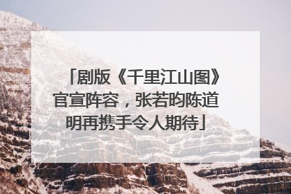 剧版《千里江山图》官宣阵容，张若昀陈道明再携手令人期待