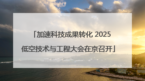 加速科技成果转化 2025低空技术与工程大会在京召开