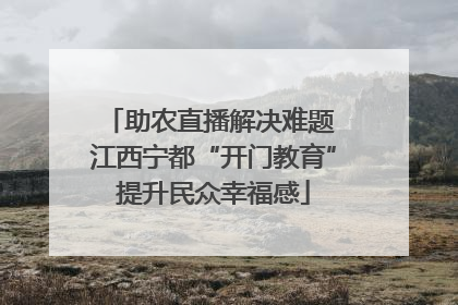 助农直播解决难题 江西宁都“开门教育”提升民众幸福感