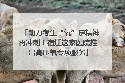 助力考生“氧”足精神再冲刺！宿迁这家医院推出高压氧专项服务