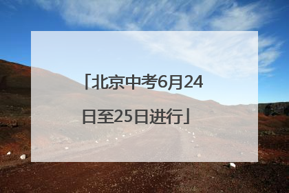 北京中考6月24日至25日进行