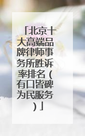 北京十大高端品牌律师事务所胜诉率排名（有口皆碑为民服务）
