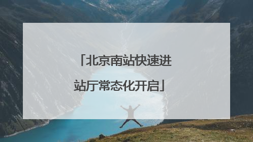 北京南站快速进站厅常态化开启