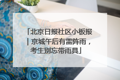 北京日报社区小板报｜京城午后有雷阵雨，考生别忘带雨具