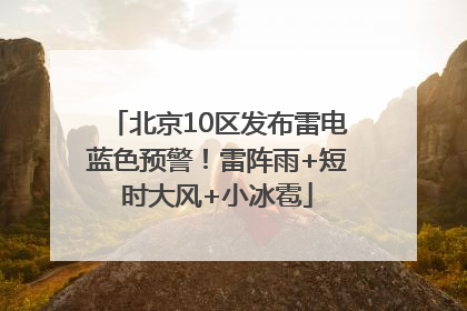 北京10区发布雷电蓝色预警！雷阵雨+短时大风+小冰雹