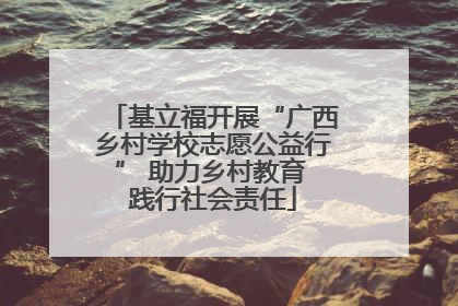 基立福开展“广西乡村学校志愿公益行” 助力乡村教育 践行社会责任