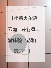 坐着火车游云南：夜行昼游体验“诗和远方”
