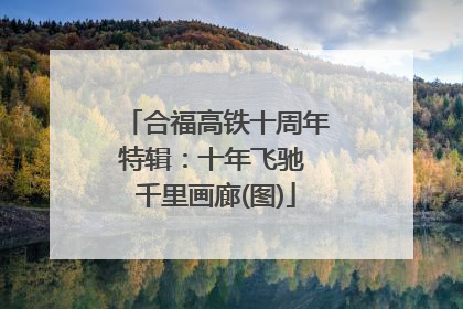 合福高铁十周年特辑：十年飞驰 千里画廊(图)