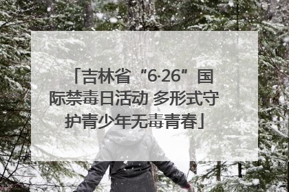 吉林省“6·26”国际禁毒日活动 多形式守护青少年无毒青春