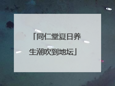同仁堂夏日养生潮吹到地坛
