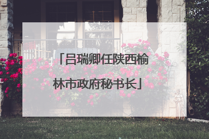 吕瑞卿任陕西榆林市政府秘书长