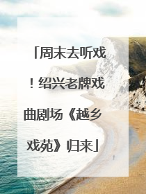 周末去听戏！绍兴老牌戏曲剧场《越乡戏苑》归来
