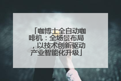 咖博士全自动咖啡机：全场景布局，以技术创新驱动产业智能化升级