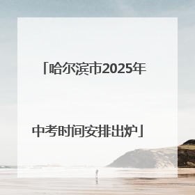 哈尔滨市2025年中考时间安排出炉