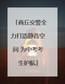 商丘交警全力打造静音空间 为中考考生护航