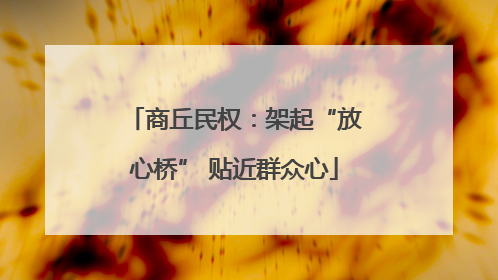商丘民权：架起“放心桥” 贴近群众心
