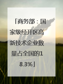 商务部：国家级经开区高新技术企业数量占全国的18.3%
