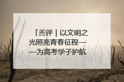 善评｜以文明之光照亮青春征程——为高考学子护航新时代成长之路