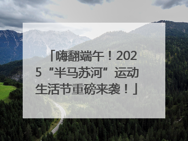 嗨翻端午！2025“半马苏河”运动生活节重磅来袭！