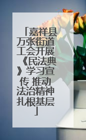 嘉祥县万张街道工会开展《民法典》学习宣传 推动法治精神扎根基层