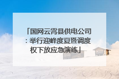 国网云霄县供电公司：举行迎峰度夏暨调度权下放应急演练