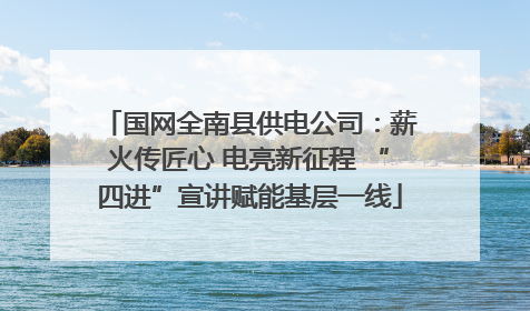 国网全南县供电公司：薪火传匠心 电亮新征程 “四进”宣讲赋能基层一线