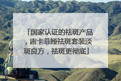 国家认证的祛斑产品，露卡菲娅祛斑套装淡斑良方，祛斑更彻底