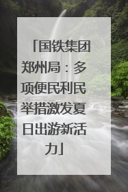 国铁集团郑州局：多项便民利民举措激发夏日出游新活力