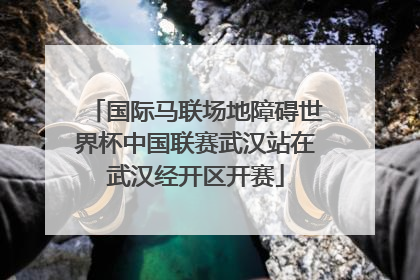 国际马联场地障碍世界杯中国联赛武汉站在武汉经开区开赛