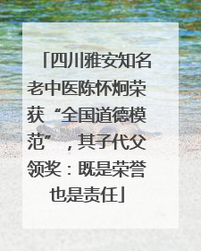 四川雅安知名老中医陈怀炯荣获“全国道德模范”，其子代父领奖：既是荣誉也是责任