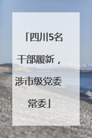 四川5名干部履新，涉市级党委常委