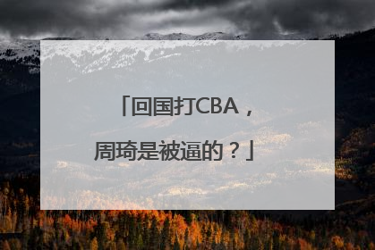 回国打CBA，周琦是被逼的？
