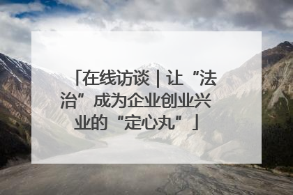 在线访谈｜让“法治”成为企业创业兴业的“定心丸”