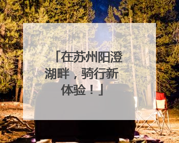 在苏州阳澄湖畔，骑行新体验！