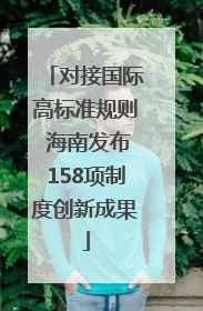对接国际高标准规则 海南发布158项制度创新成果