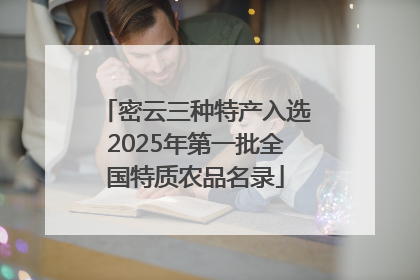 密云三种特产入选2025年第一批全国特质农品名录