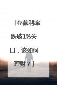 存款利率跌破1%关口，该如何理财？