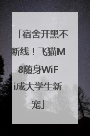 宿舍开黑不断线！飞猫M8随身WiFi成大学生新宠