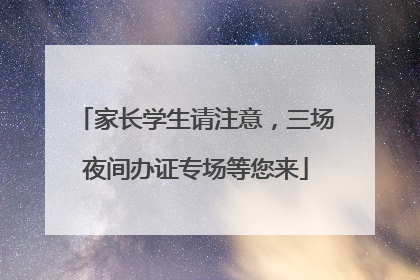 家长学生请注意，三场夜间办证专场等您来