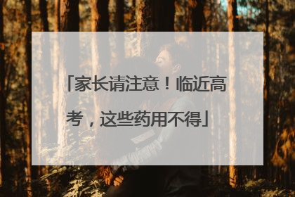 家长请注意！临近高考，这些药用不得