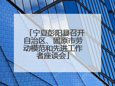 宁夏彭阳县召开自治区、固原市劳动模范和先进工作者座谈会