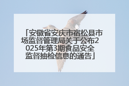安徽省安庆市宿松县市场监督管理局关于公布2025年第3期食品安全监督抽检信息的通告