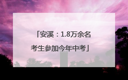 安溪：1.8万余名考生参加今年中考