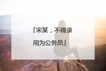 宋某，不得录用为公务员